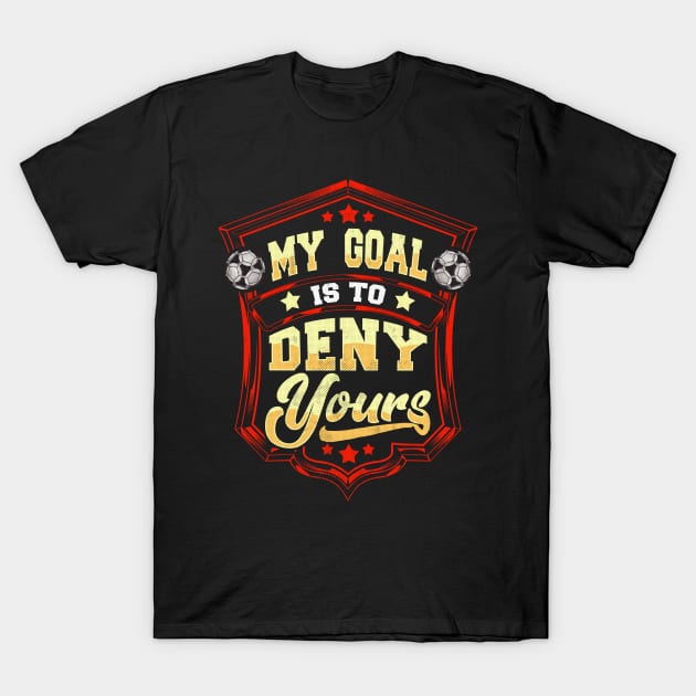 My Goal Is To Deny Yours Soccer Goalie Goalkeeper T-Shirt by theperfectpresents